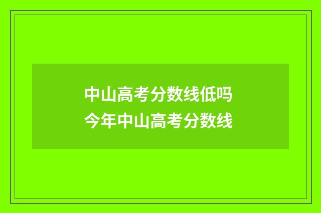 中山高考分数线低吗 今年中山高考分数线