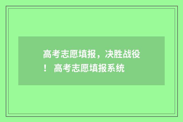 高考志愿填报，决胜战役！ 高考志愿填报系统