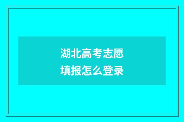 湖北高考志愿填报怎么登录