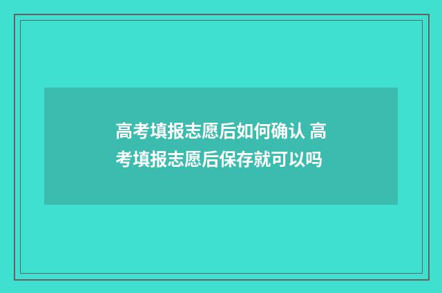 高考填报志愿后如何确认 高考填报志愿后保存就可以吗