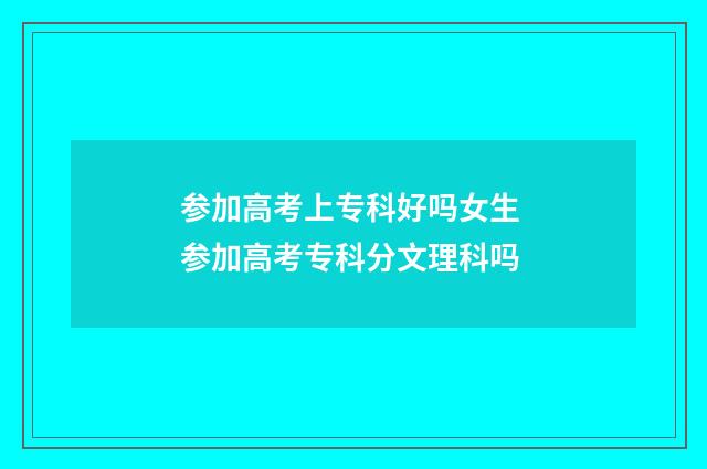 参加高考上专科好吗女生 参加高考专科分文理科吗