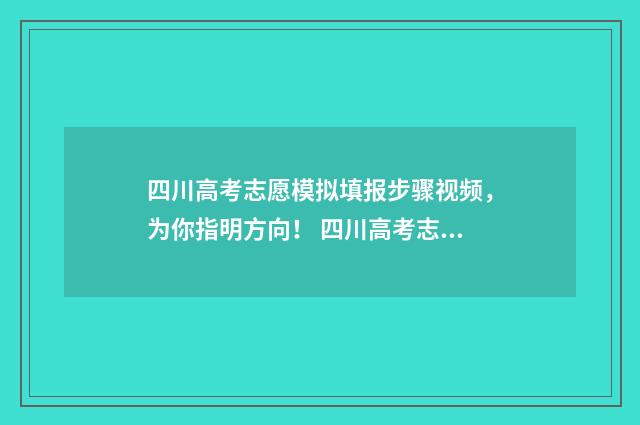 四川高考志愿模拟填报步骤视频，为你指明方向！ 四川高考志愿模拟填报怎么填报的