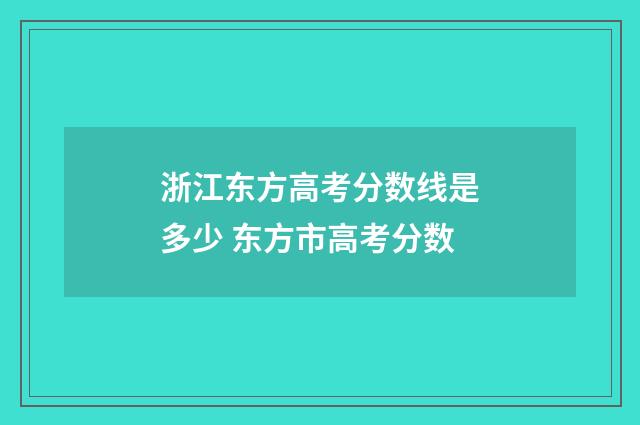 浙江东方高考分数线是多少 东方市高考分数