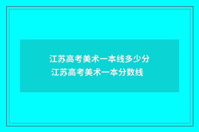 江苏高考美术一本线多少分 江苏高考美术一本分数线