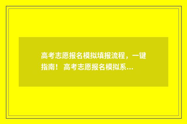 高考志愿报名模拟填报流程，一键指南！ 高考志愿报名模拟系统怎么找代码