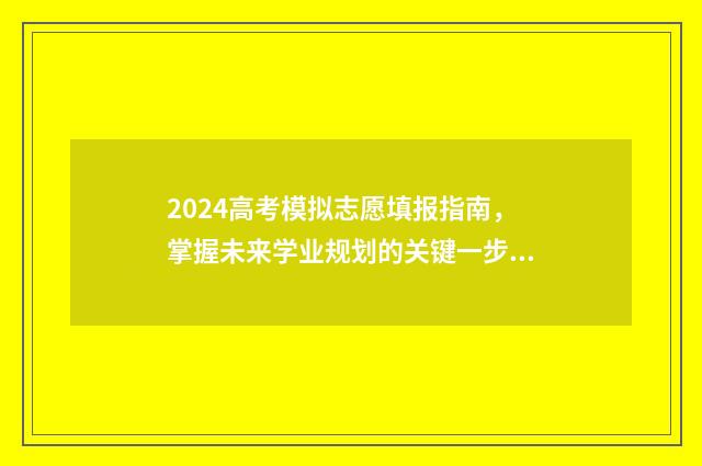 2024高考模拟志愿填报指南，掌握未来学业规划的关键一步 2024高考模拟志愿填报技巧