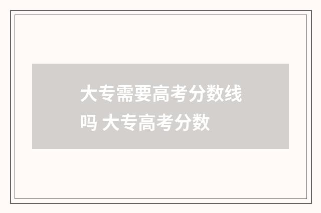 大专需要高考分数线吗 大专高考分数