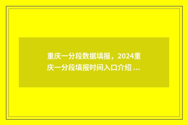 重庆一分段数据填报,2024重庆一分段填报时间入口介绍 重庆一分一段表查询202