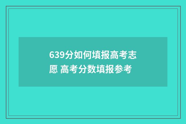 639分如何填报高考志愿 高考分数填报参考