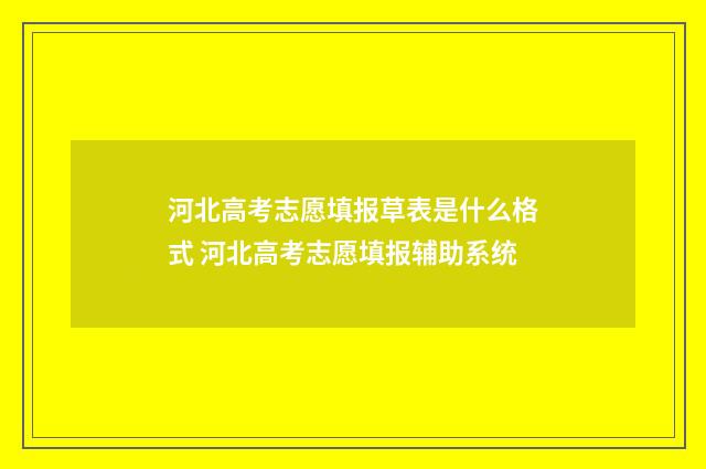 河北高考志愿填报草表是什么格式 河北高考志愿填报辅助系统