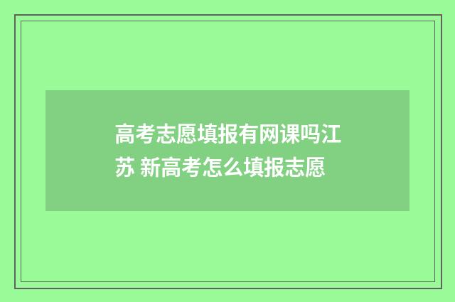 高考志愿填报有网课吗江苏 新高考怎么填报志愿