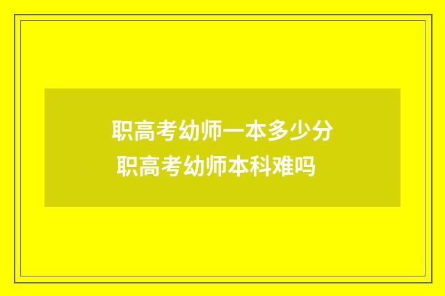 职高考幼师一本多少分 职高考幼师本科难吗