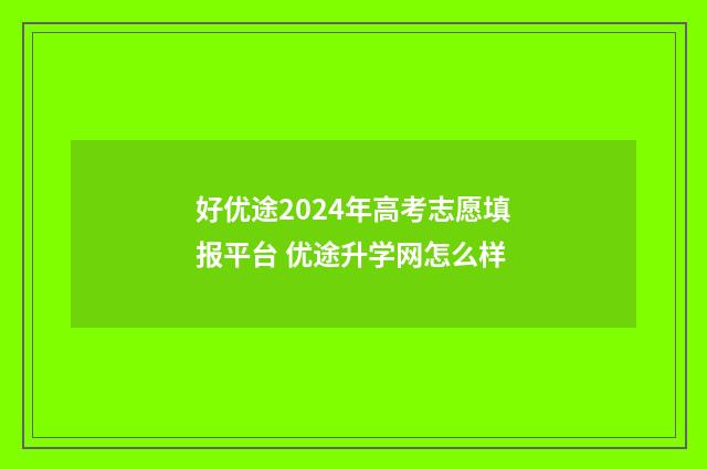 好优途2024年高考志愿填报平台 优途升学网怎么样