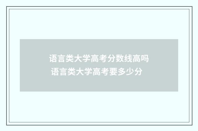 语言类大学高考分数线高吗 语言类大学高考要多少分