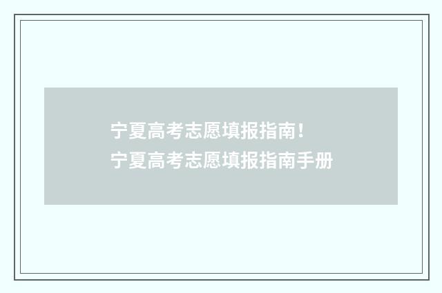 宁夏高考志愿填报指南! 宁夏高考志愿填报指南手册