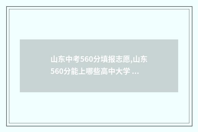 山东中考560分填报志愿,山东560分能上哪些高中大学 山东中考560分成绩好吗