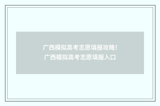 广西模拟高考志愿填报攻略！ 广西模拟高考志愿填报入口