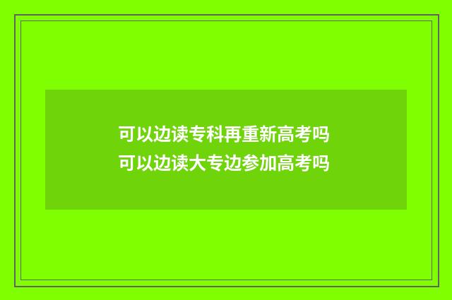 可以边读专科再重新高考吗 可以边读大专边参加高考吗