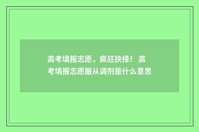 高考填报志愿,疯狂抉择! 高考填报志愿服从调剂是什么意思