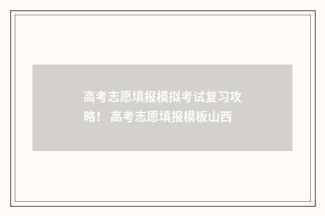高考志愿填报模拟考试复习攻略！ 高考志愿填报模板山西