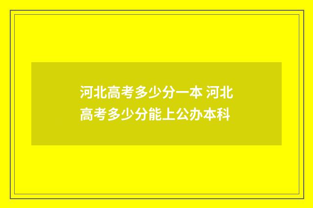 河北高考多少分一本 河北高考多少分能上公办本科