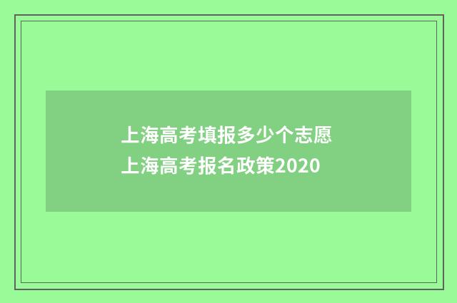 上海高考填报多少个志愿 上海高考报名政策2020