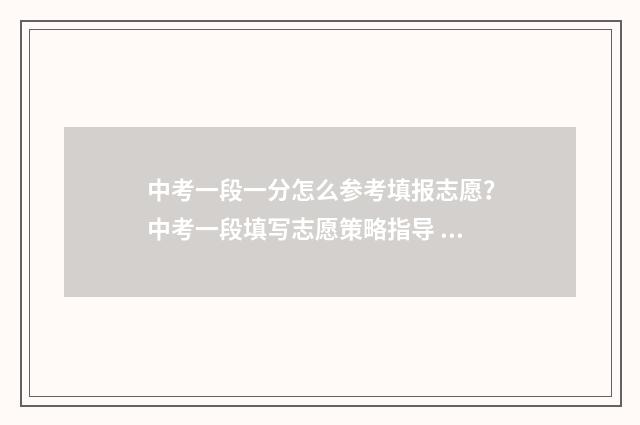 中考一段一分怎么参考填报志愿？中考一段填写志愿策略指导 中考一分一段表怎么理解