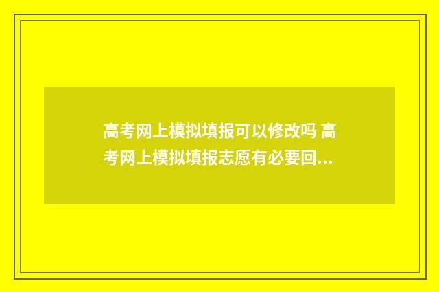 高考网上模拟填报可以修改吗 高考网上模拟填报志愿有必要回学校吗