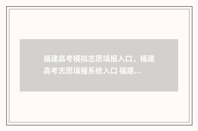 福建高考模拟志愿填报入口，福建高考志愿填报系统入口 福建高考模拟志愿填报