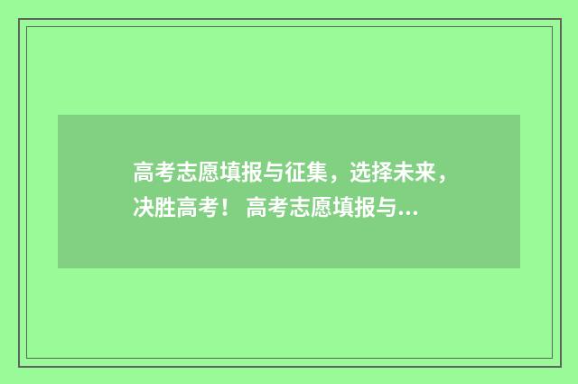 高考志愿填报与征集，选择未来，决胜高考！ 高考志愿填报与录取流程图解