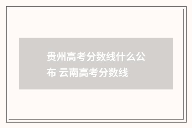 贵州高考分数线什么公布 云南高考分数线