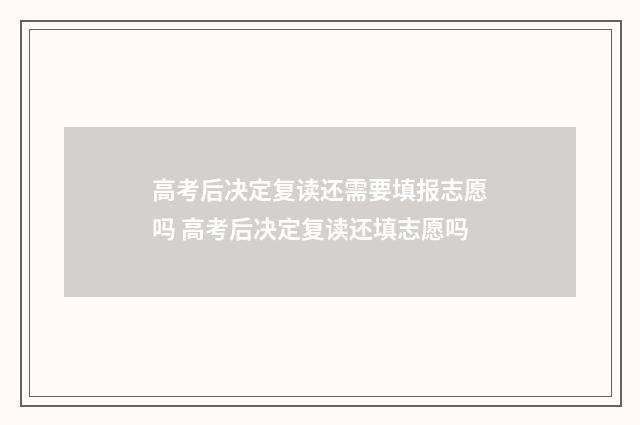 高考后决定复读还需要填报志愿吗 高考后决定复读还填志愿吗