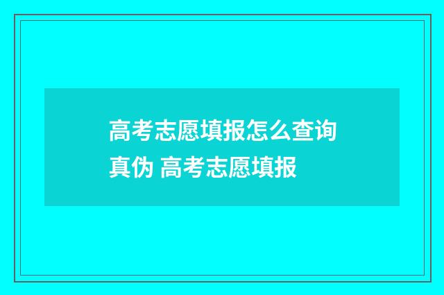 高考志愿填报怎么查询真伪 高考志愿填报