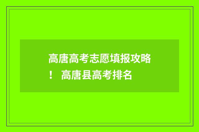 高唐高考志愿填报攻略！ 高唐县高考排名