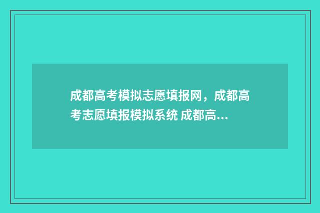 成都高考模拟志愿填报网，成都高考志愿填报模拟系统 成都高考模拟志愿填报填了就看不见了吗