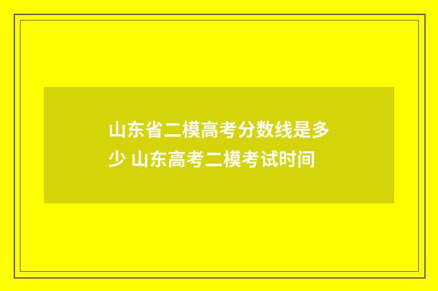 山东省二模高考分数线是多少 山东高考二模考试时间