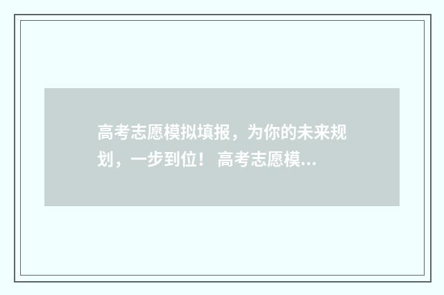 高考志愿模拟填报，为你的未来规划，一步到位！ 高考志愿模拟填报系统怎么填过程