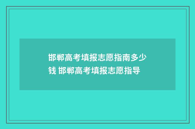 邯郸高考填报志愿指南多少钱 邯郸高考填报志愿指导