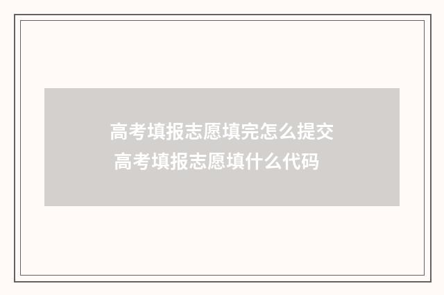 高考填报志愿填完怎么提交 高考填报志愿填什么代码