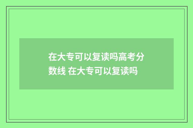 在大专可以复读吗高考分数线 在大专可以复读吗