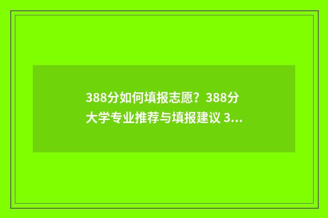 388分如何填报志愿?388分大学专业推荐与填报建议 388如何填志愿
