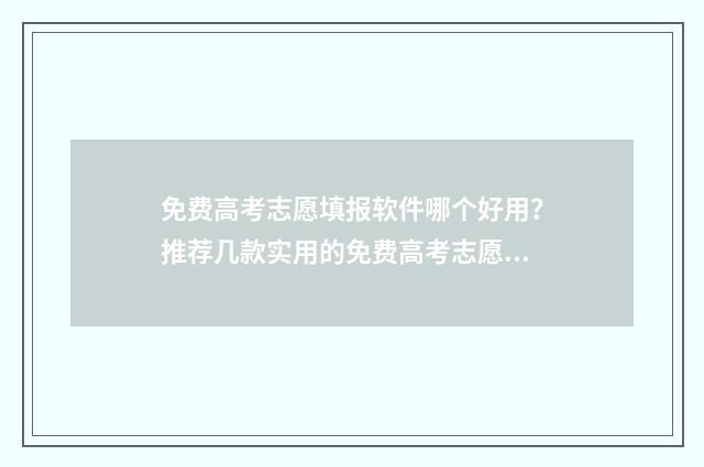 免费高考志愿填报软件哪个好用?推荐几款实用的免费高考志愿填报工具 免费高考志愿填报