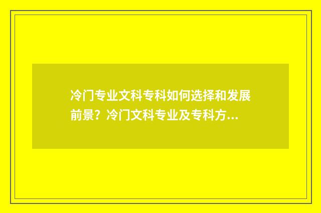 冷门专业文科专科如何选择和发展前景？冷门文科专业及专科方向 冷门专业文科专业推荐