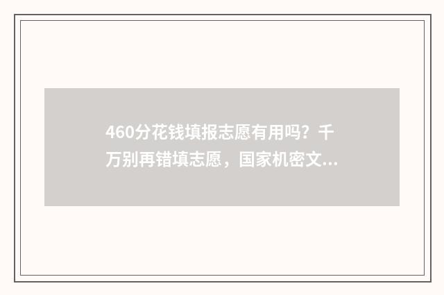 460分花钱填报志愿有用吗?千万别再错填志愿,国家机密文件曝光!