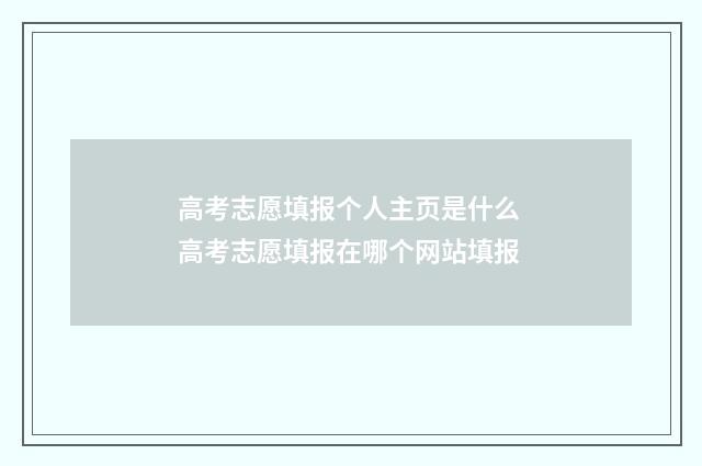 高考志愿填报个人主页是什么 高考志愿填报在哪个网站填报