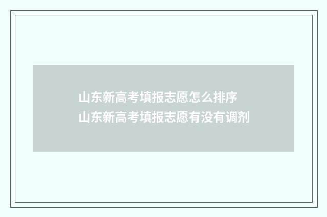 山东新高考填报志愿怎么排序 山东新高考填报志愿有没有调剂