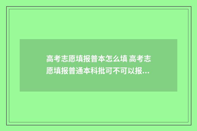 高考志愿填报普本怎么填 高考志愿填报普通本科批可不可以报专科学校