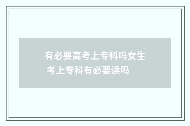 有必要高考上专科吗女生 考上专科有必要读吗