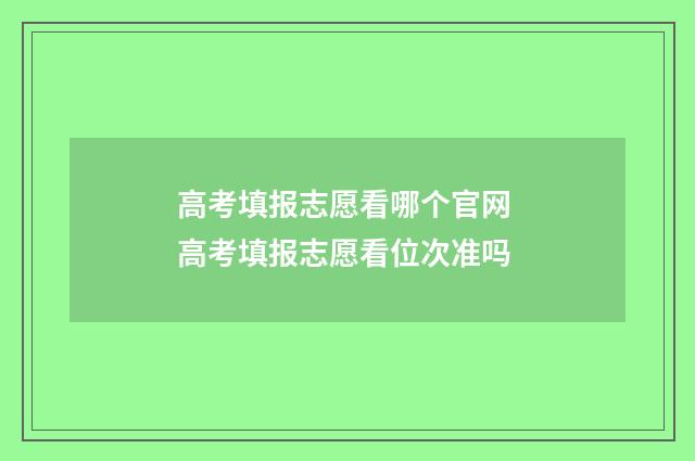 高考填报志愿看哪个官网 高考填报志愿看位次准吗