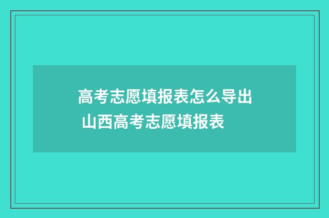 高考志愿填报表怎么导出 山西高考志愿填报表